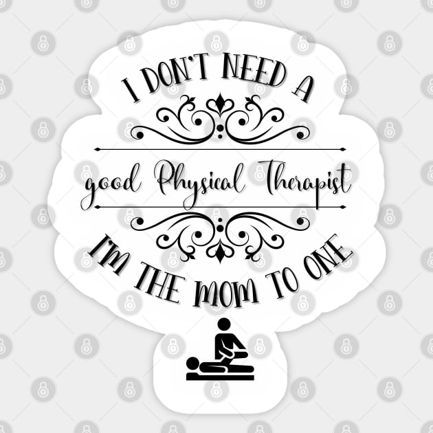 I Don’t Need A Good Physical Therapist I’m The Mom To One Sticker by TeeShop Designs